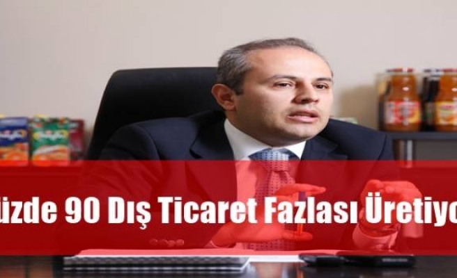 Yüzde 90 Dış Ticaret Fazlası Üretiyor