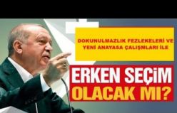 DOKUNULMAZLIK FEZLEKELERİ VE ANAYASA ÇALIŞMALARI İLE ERKEN SEÇİM OLUR MU?