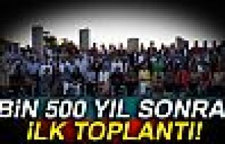 1500 YIL SONRA İLK TOPLANTI!