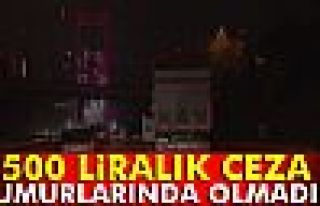 500 liralık ceza umurlarında olmadı