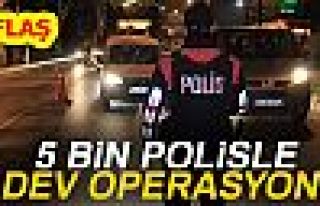 5 BİN POLİSLE DEV OPERASYON!