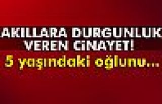 5 yaşındaki oğlunu boğarak öldürdü