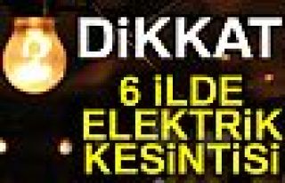 6 İLDE ELEKTRİKLER KESİLECEK!