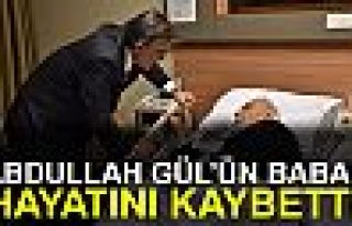 ABDULLAH GÜL'ÜN BABASI HAYATINI KAYBETTİ!