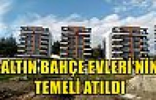 ALTIN BAHÇE EVLERİ’NİN TEMELİ ATILDI