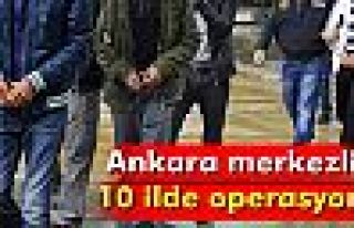 Ankara merkezli 10 ilde operasyon