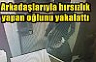 Arkadaşlarıyla hırsızlık yapan oğlunu yakalattı