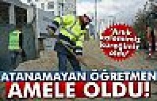 Atanamayan öğretmen amele oldu