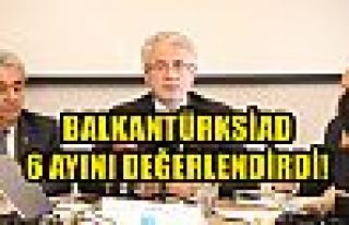 BALKANTÜRKSİAD 6 AYINI DEĞERLENDİRDİ!