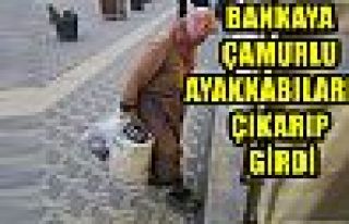 Bankaya çamurlu ayakkabılarını çıkarıp girdi