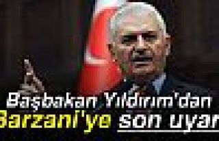 Başbakan Yıldırım'dan Barzani'ye son uyarı