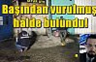 Başından vurulmuş halde bulundu!