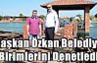 Başkan Özkan Belediye Birimlerini Denetledi