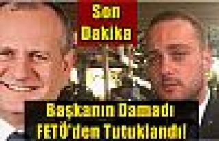 Başkanın Damadı FETÖ'den Tutuklandı!