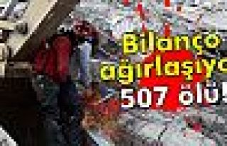 Bilanço ağırlaşıyor: 507 ölü!