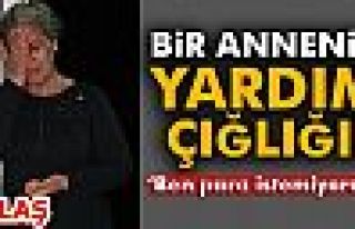 BİR ANNENİN YARDIM ÇIĞLIĞI!