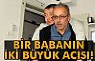 Bir babanın iki büyük acısı