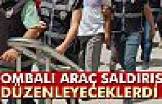 Bombalı araç saldırısı düzenleyeceklerdi!