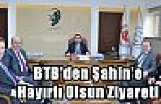 BTB'den Şahin'e Hayırlı Olsun Ziyareti