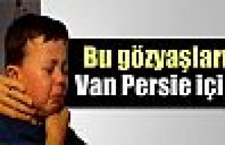 Bu gözyaşları Van Persie için