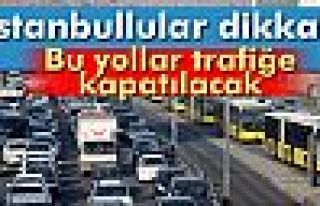 BU YOLLAR TRAFİĞE KAPATILACAK!