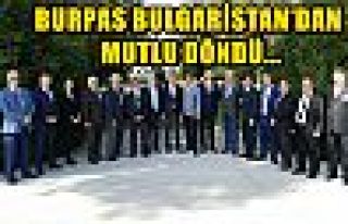 BURPAS BULGARİSTAN’DAN MUTLU DÖNDÜ...