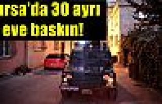 Bursa'da 30 ayrı eve baskın!