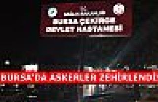 BURSA'DA ASKERLER ZEHİRLENDİ!