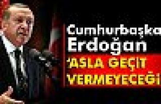 Cumhurbaşkanı Erdoğan: Asla geçit vermeyeceğiz