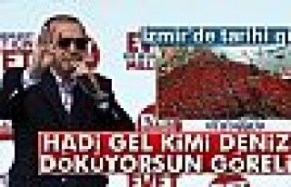 Cumhurbaşkanı Erdoğan: 'Hadi Gel, Kimi Denize Döküyorsun...
