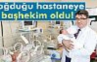 Doğduğu hastaneye başhekim oldu