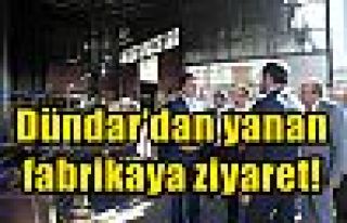 Dündar'dan yanan fabrikaya ziyaret!