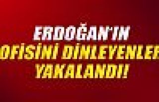 Erdoğan: 'Ofisimi dinleyenler yakalandı'