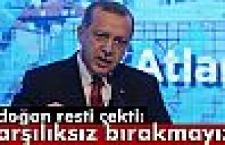 Erdoğan Resti Çekti: Karşılıksız Bırakmayız!