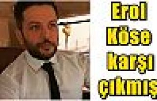 Erol Köse karşı çıkmış