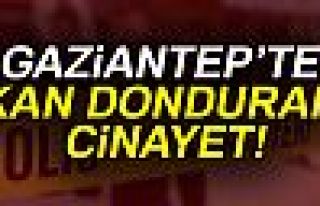 GAZİANTEP'TE KAN DONDURAN CİNAYET!