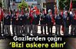 Gazilerden çağrı: Bizi askere alın