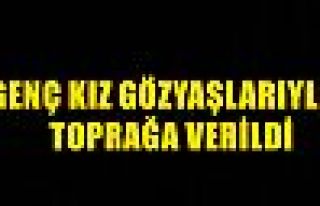 Genç Kız Gözyaşlarıyla Toprağa Verildi