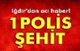 Iğdır’da çatışma: 1 polis şehit