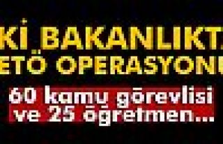 İki bakanlıkta FETÖ operasyonu!