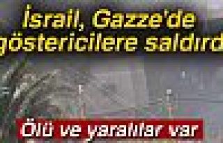 İSRAİL GAZZE'DE GÖSTERİCİLERE SALDIRDI!