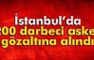İstanbul’da 200 darbeci asker gözaltına alındı