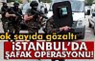 İstanbul'da şafak operasyonu!