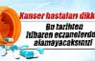 Kanser ilaçlarını artık eczanelerden alamayacaksınız!