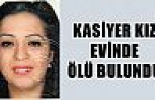 Kasiyer kız evinde ölü bulundu