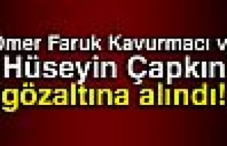 KAVURMACI VE ÇAPKIN GÖZALTINA ALINDILAR!