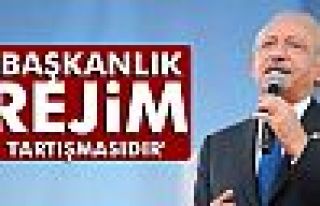 Kılıçdaroğlu: 'Başkanlık, rejim tartışmasıdır'