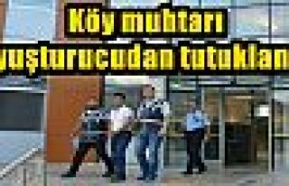  Köy muhtarı uyuşturucudan tutuklandı