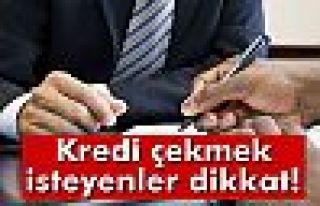 Kredi çekmek isteyenler dikkat