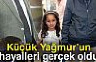 Küçük Yağmur'un hayalleri gerçek oldu